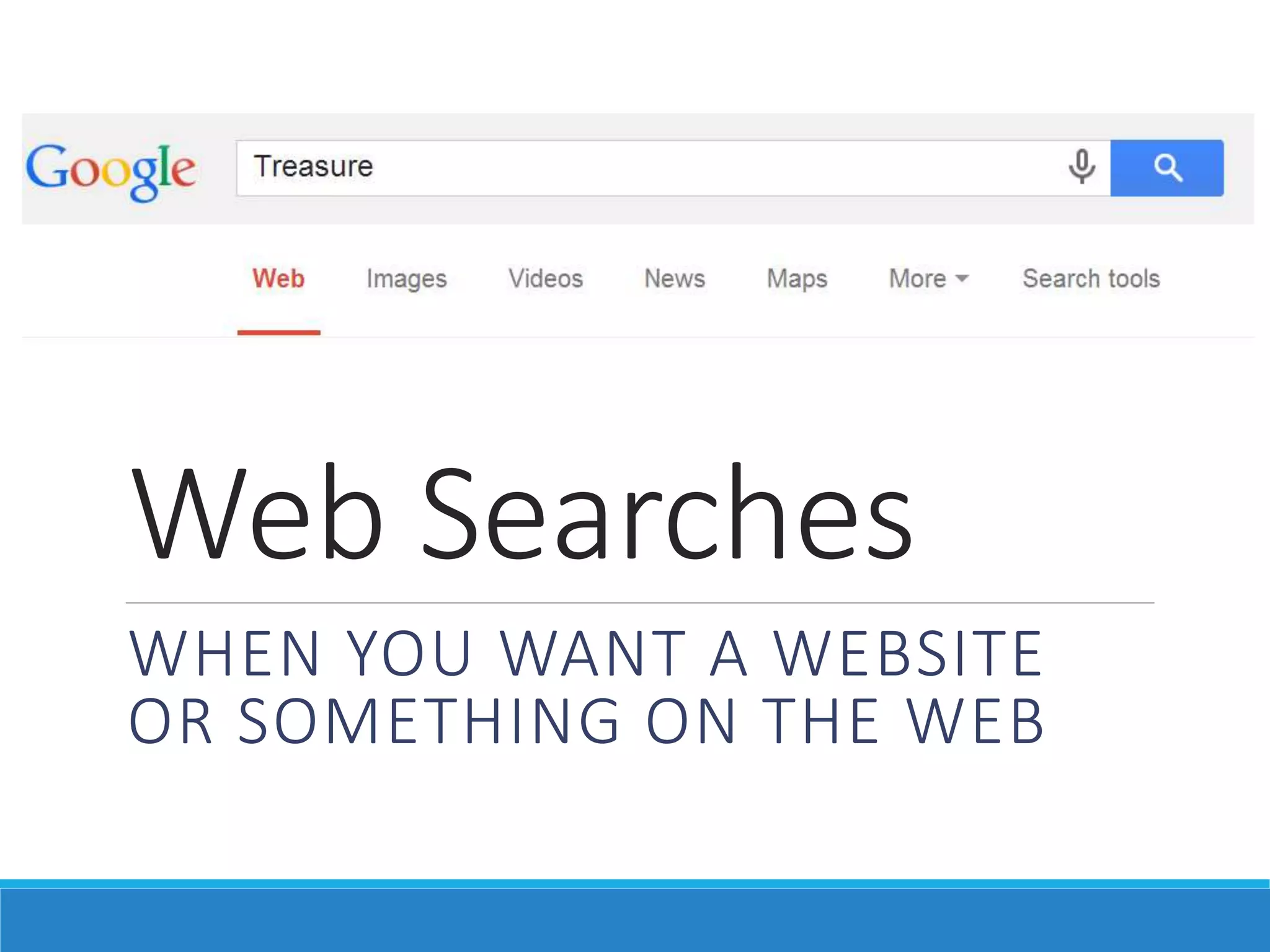Web Searches
WHEN YOU WANT A WEBSITE
OR SOMETHING ON THE WEB
 