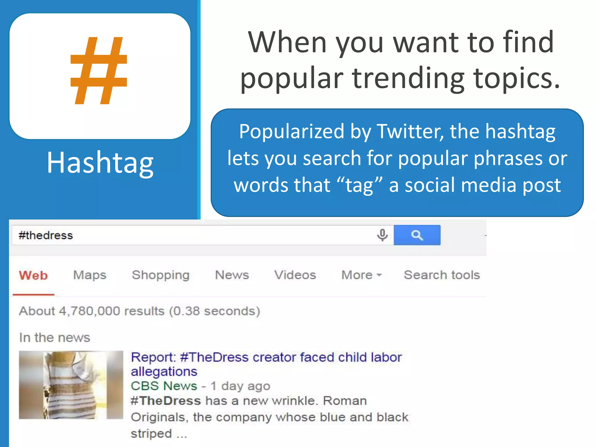 When you want to find
popular trending topics.
Hashtag
Popularized by Twitter, the hashtag
lets you search for popular phrases or
words that “tag” a social media post
#
 