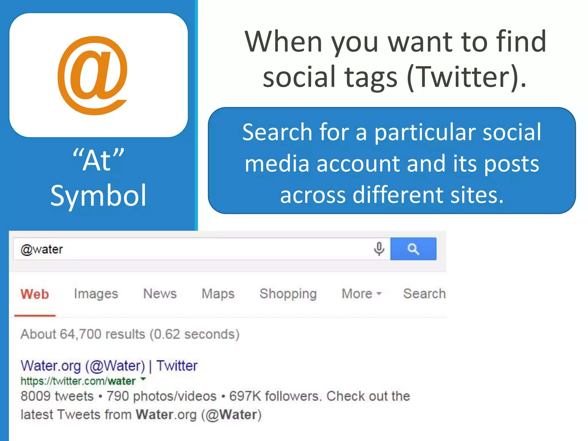 When you want to find
social tags (Twitter).
“At”
Symbol
Search for a particular social
media account and its posts
across different sites.
@
 