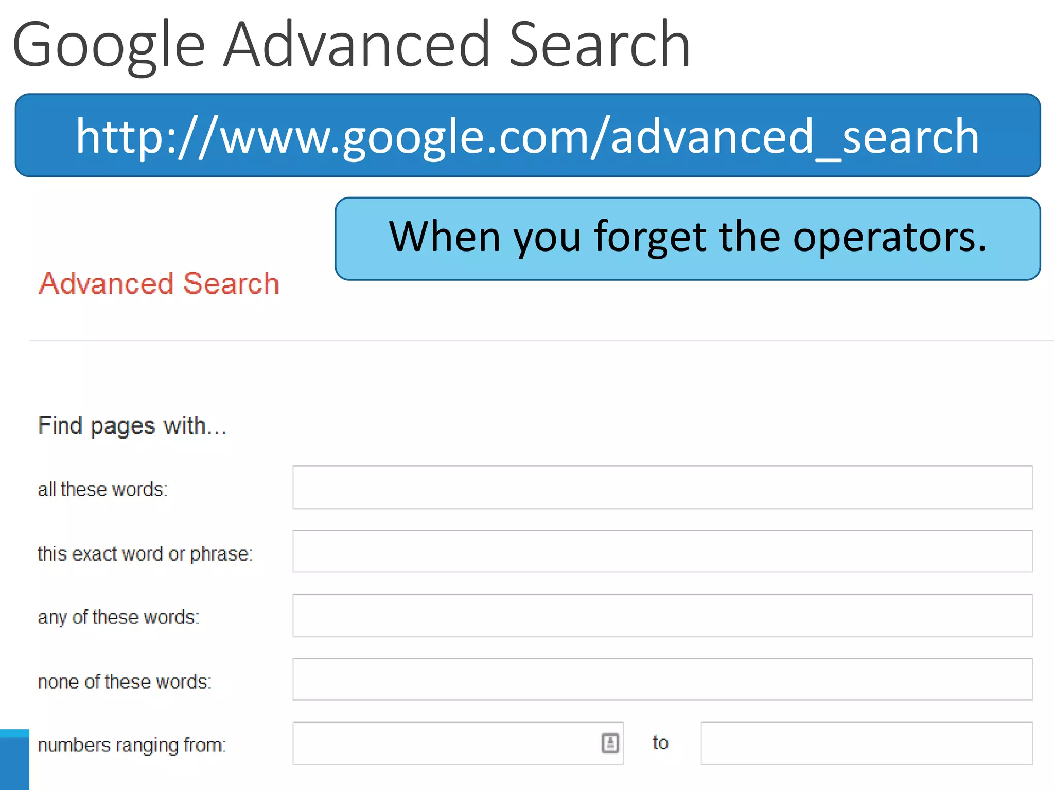 Google Advanced Search
http://www.google.com/advanced_search
When you forget the operators.
 