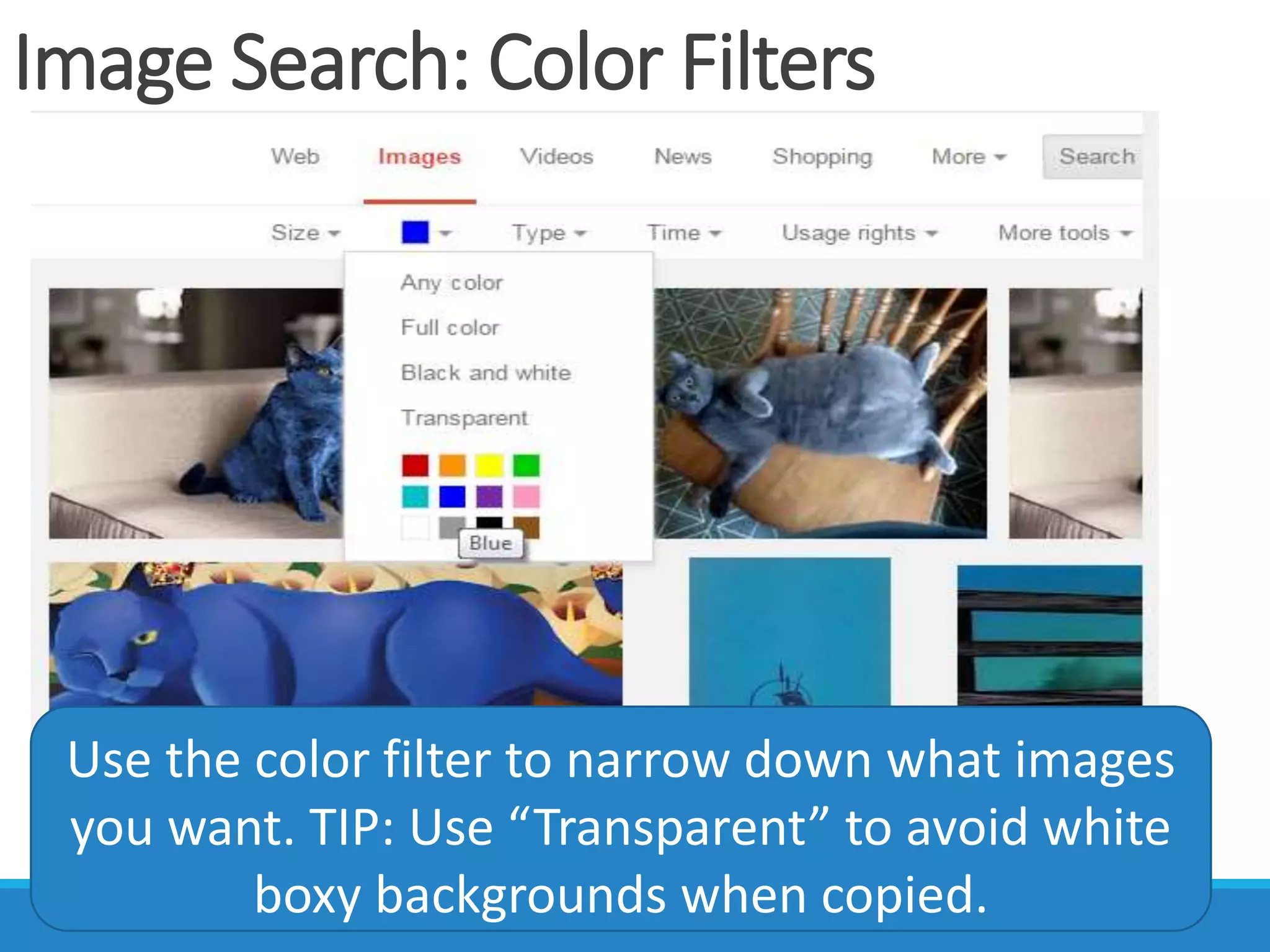 Image Search: Color Filters
Use the color filter to narrow down what images
you want. TIP: Use “Transparent” to avoid white
boxy backgrounds when copied.
 