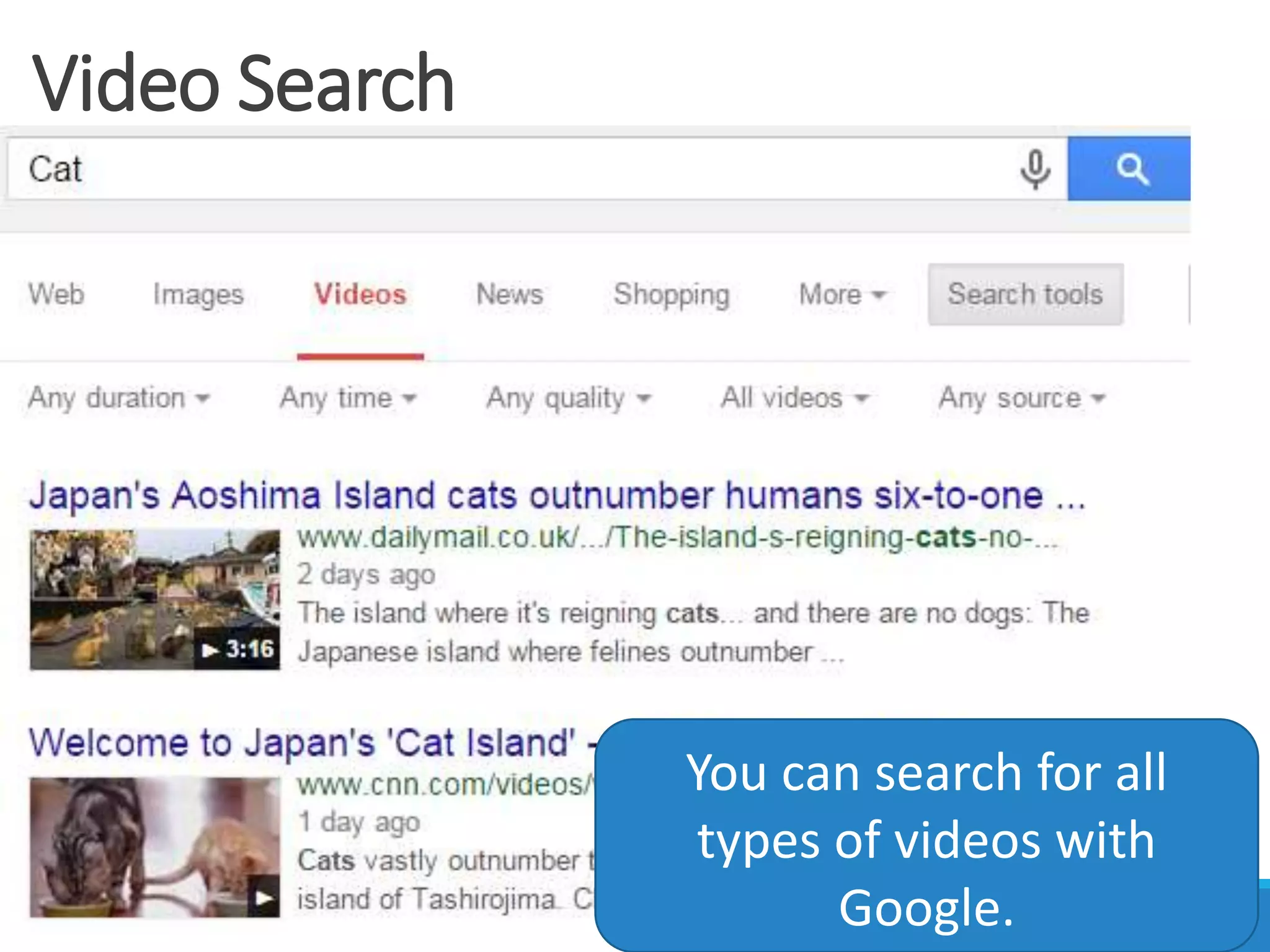 Video Search
You can search for all
types of videos with
Google.
 