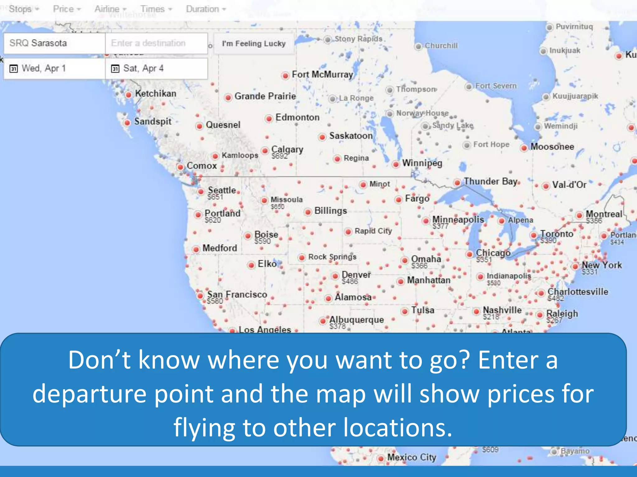Don’t know where you want to go? Enter a
departure point and the map will show prices for
flying to other locations.
 