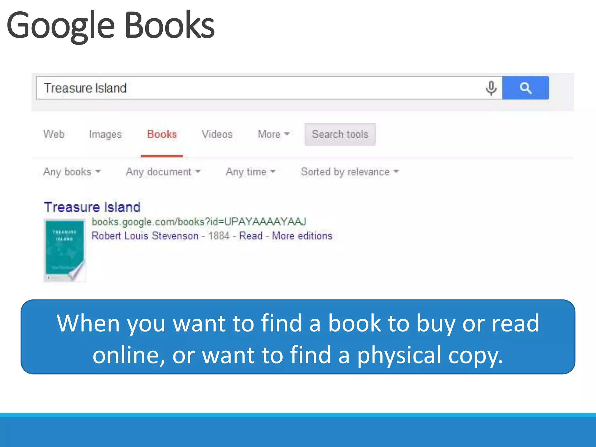 Google Books
When you want to find a book to buy or read
online, or want to find a physical copy.
 
