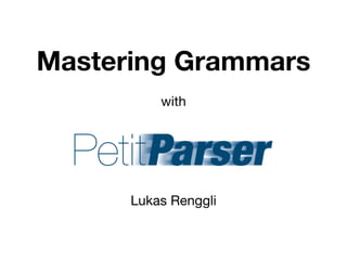 Mastering Grammars
          with




      Lukas Renggli
 