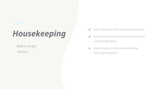 Housekeeping
Before we get
started…
● Select “Everyone” in the chat feature dropdown
● Submit questions for Austin, Panu and Courtney
using the Q&A feature
● Keep an eye out for the session recording
following this webinar
 
