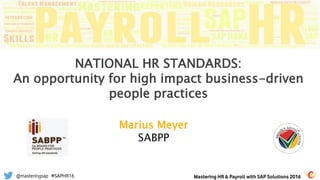 @masteringsap #SAPHR16
Marius Meyer
SABPP
NATIONAL HR STANDARDS:
An opportunity for high impact business-driven
people practices
Mastering HR & Payroll with SAP Solutions 2016
 