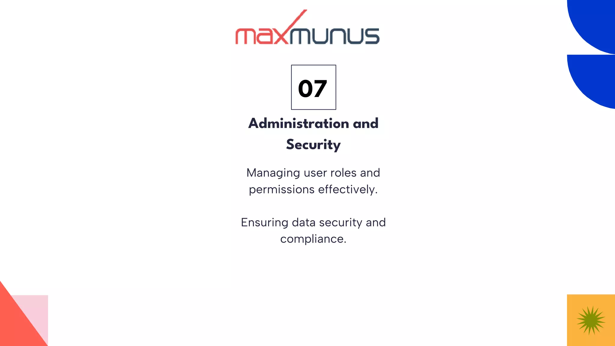 Managing user roles and
permissions effectively.
Ensuring data security and
compliance.
Administration and
Security
07
 