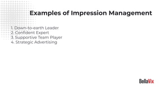 Examples of Impression Management
1. Down-to-earth Leader
2. Conﬁdent Expert
3. Supportive Team Player
4. Strategic Advertising
 