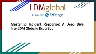 Mastering Incident Response: A Deep Dive
into LDM Global's Expertise
 