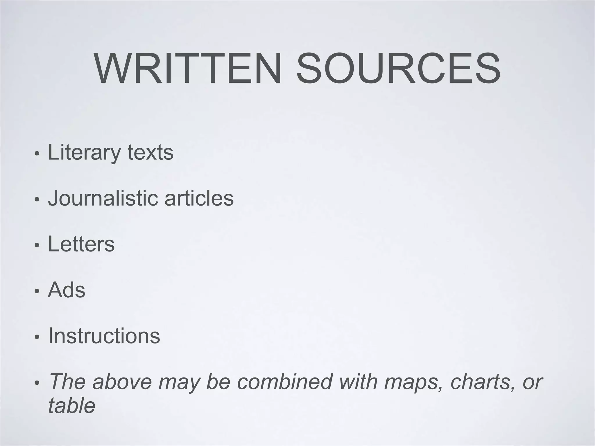 WRITTEN SOURCES
• Literary texts
• Journalistic articles
• Letters
• Ads
• Instructions
• The above may be combined with maps, charts, or
table
 