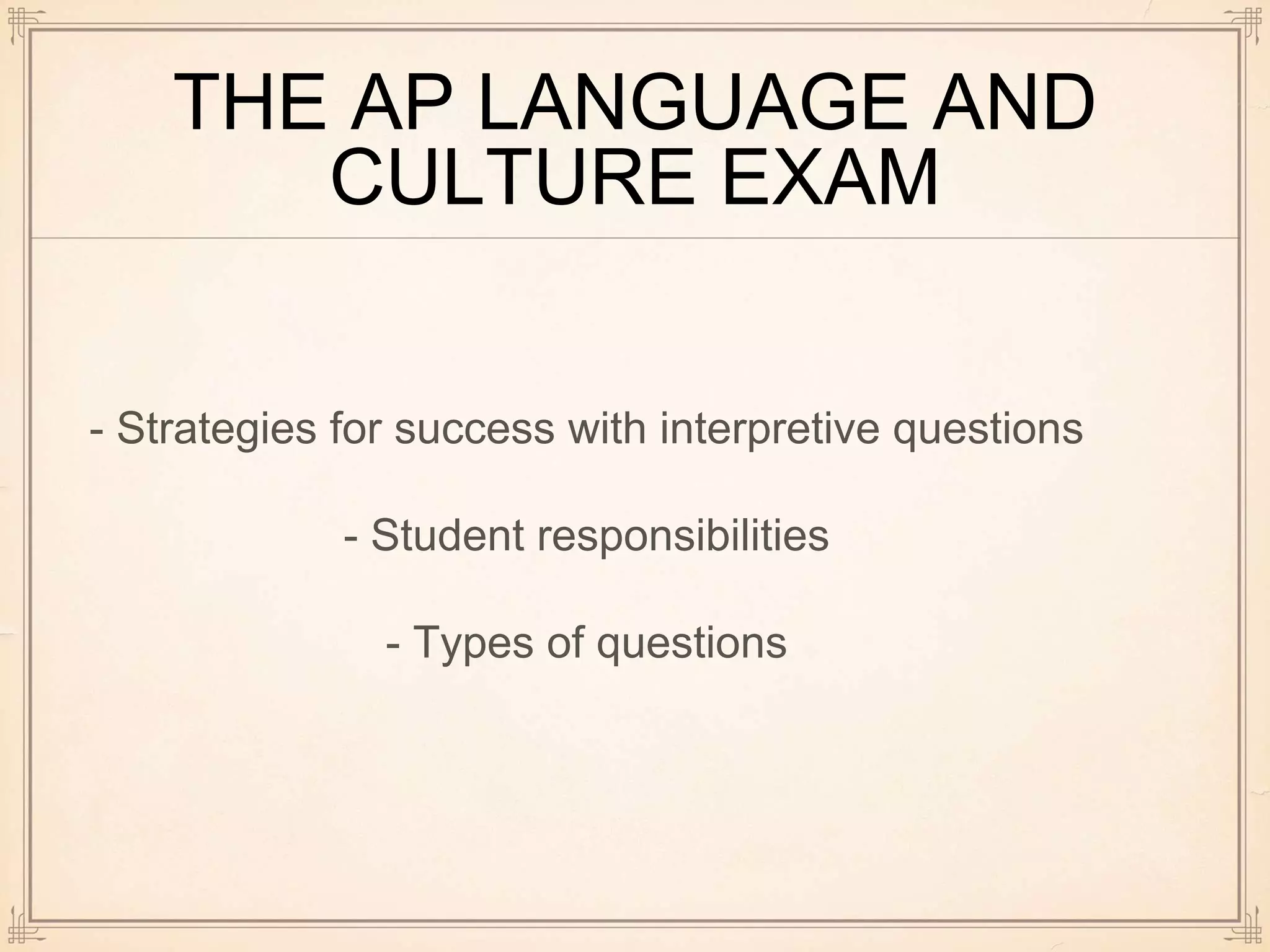 THE AP LANGUAGE AND
CULTURE EXAM
- Strategies for success with interpretive questions
- Student responsibilities
- Types of questions
 