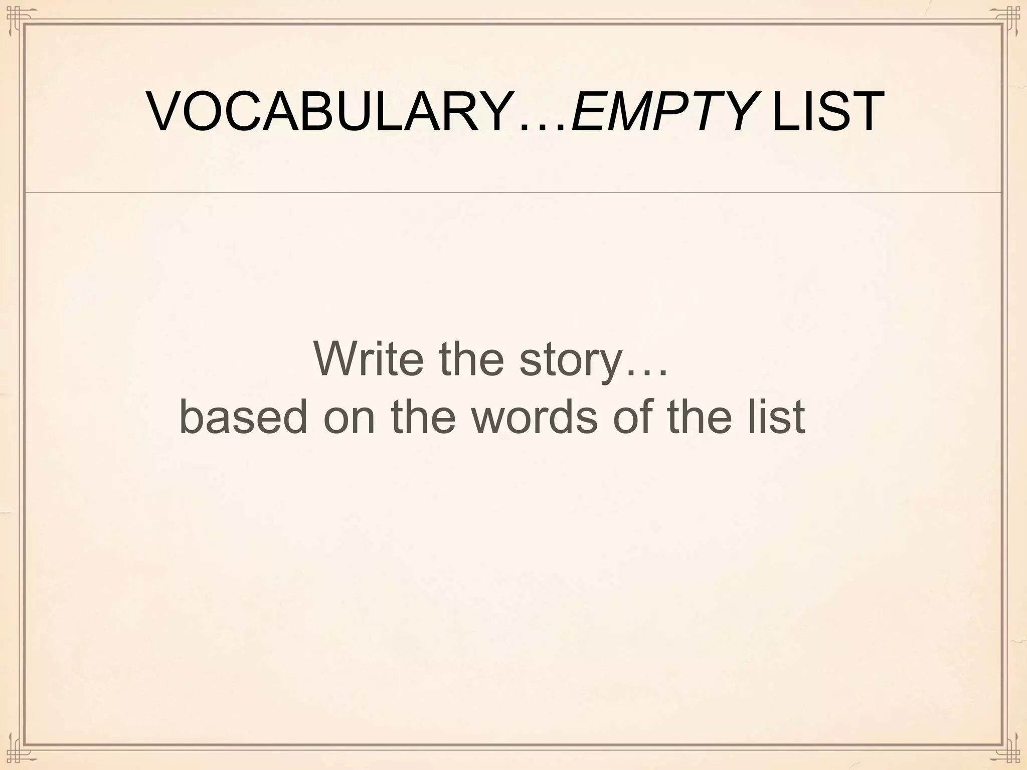 VOCABULARY…EMPTY LIST
Write the story…
based on the words of the list
 