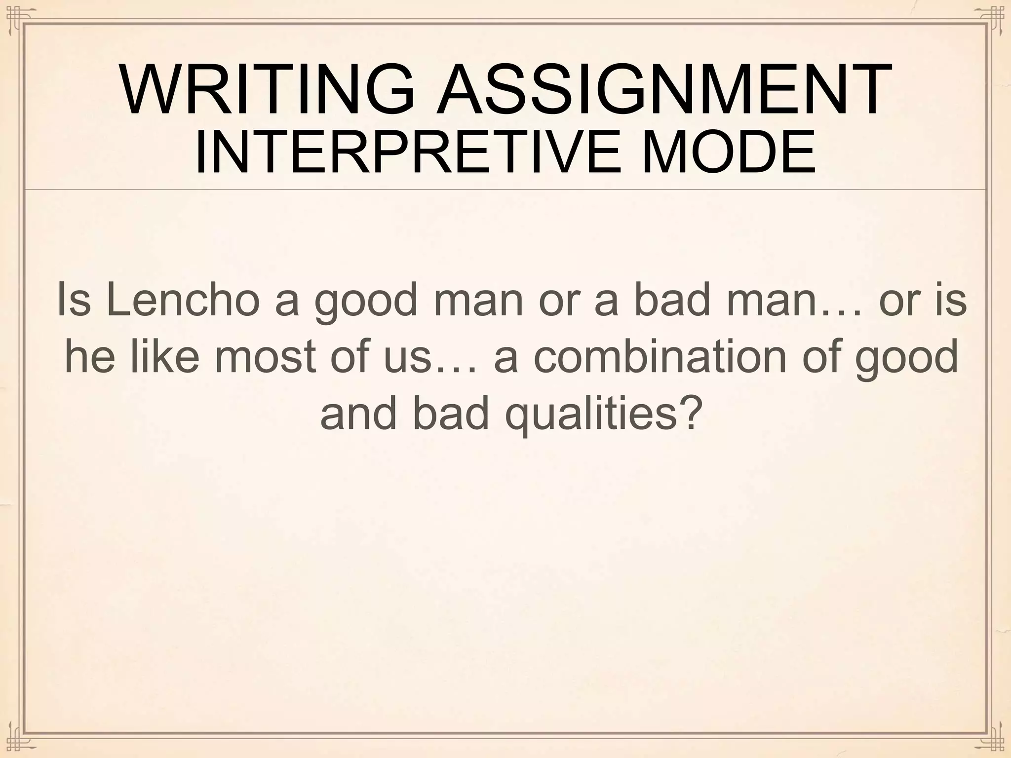 WRITING ASSIGNMENT
INTERPRETIVE MODE
Is Lencho a good man or a bad man… or is
he like most of us… a combination of good
and bad qualities?
 