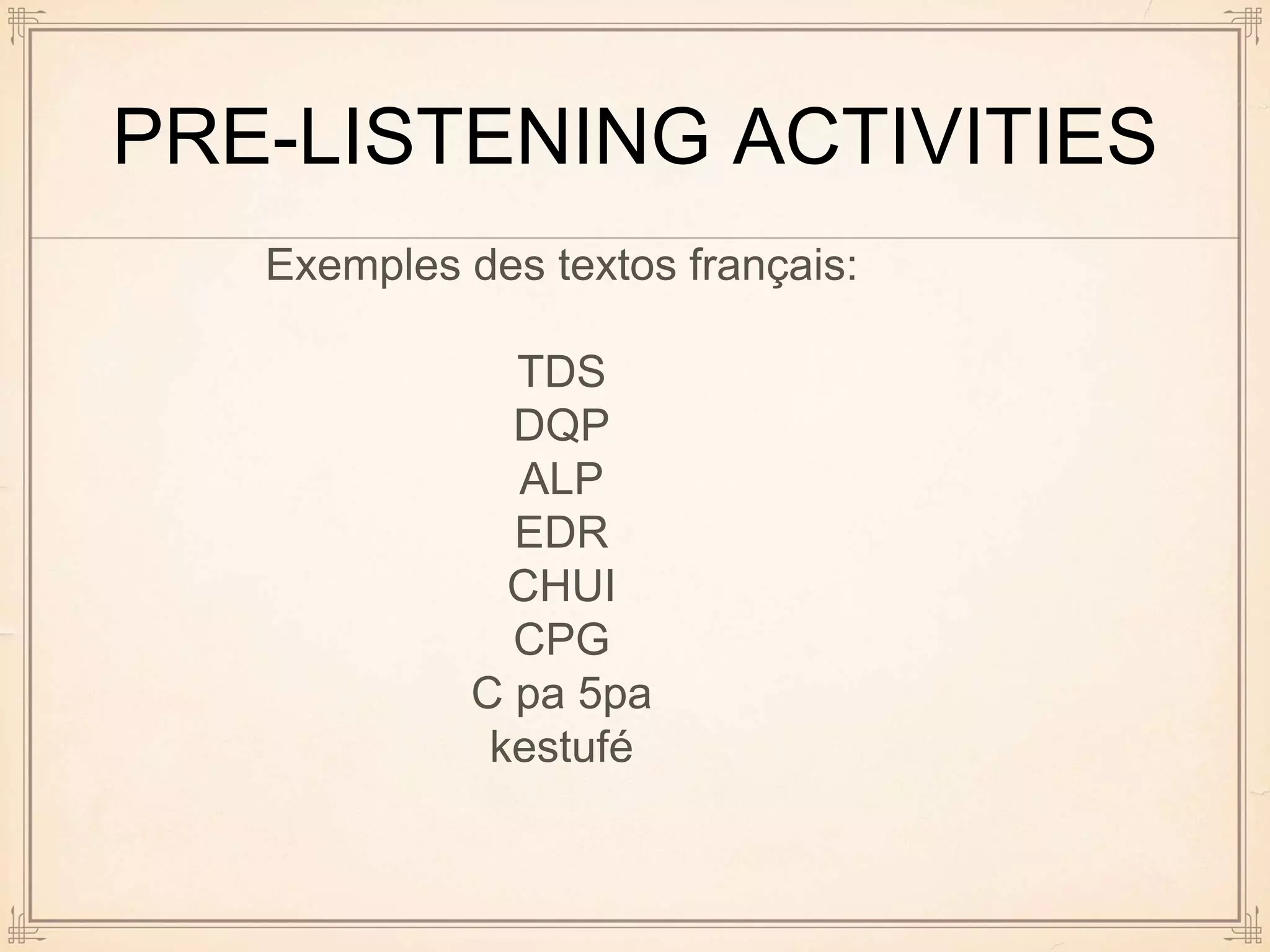 PRE-LISTENING ACTIVITIES
Exemples des textos français:
TDS
DQP
ALP
EDR
CHUI
CPG
C pa 5pa
kestufé
 