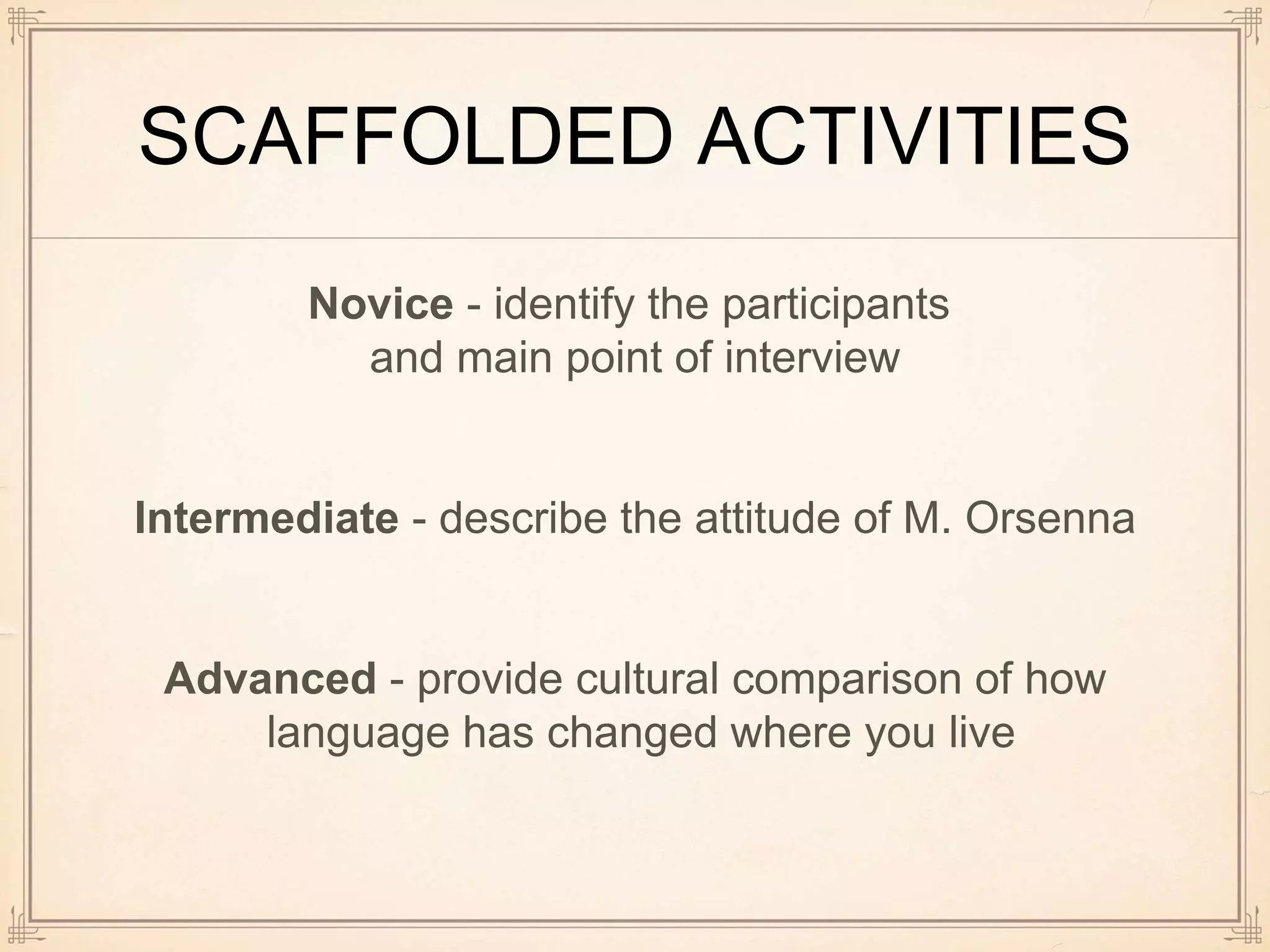 SCAFFOLDED ACTIVITIES
Novice - identify the participants
and main point of interview
Intermediate - describe the attitude of M. Orsenna
Advanced - provide cultural comparison of how
language has changed where you live
 