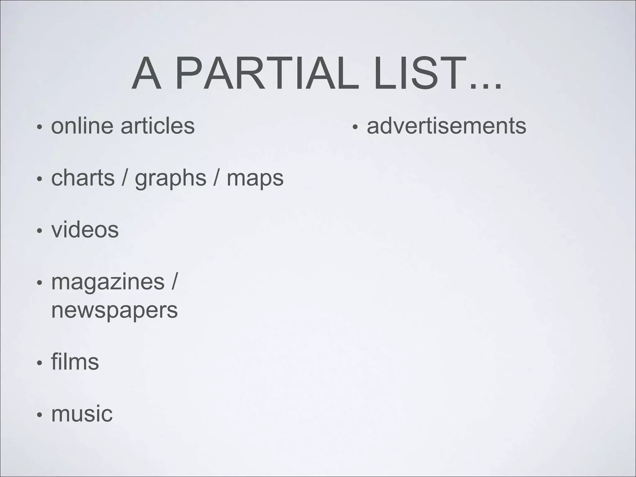 A PARTIAL LIST...
• online articles
• charts / graphs / maps
• videos
• magazines /
newspapers
• films
• music
• advertisements
 