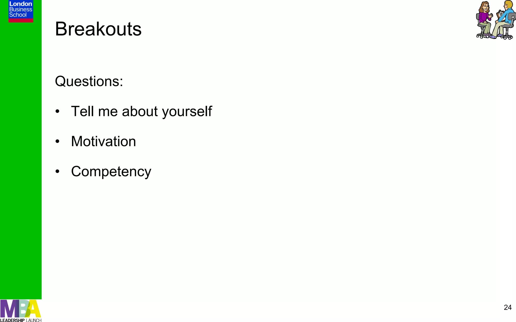 Breakouts

Questions:

•  Tell me about yourself

•  Motivation

•  Competency




                            24
 