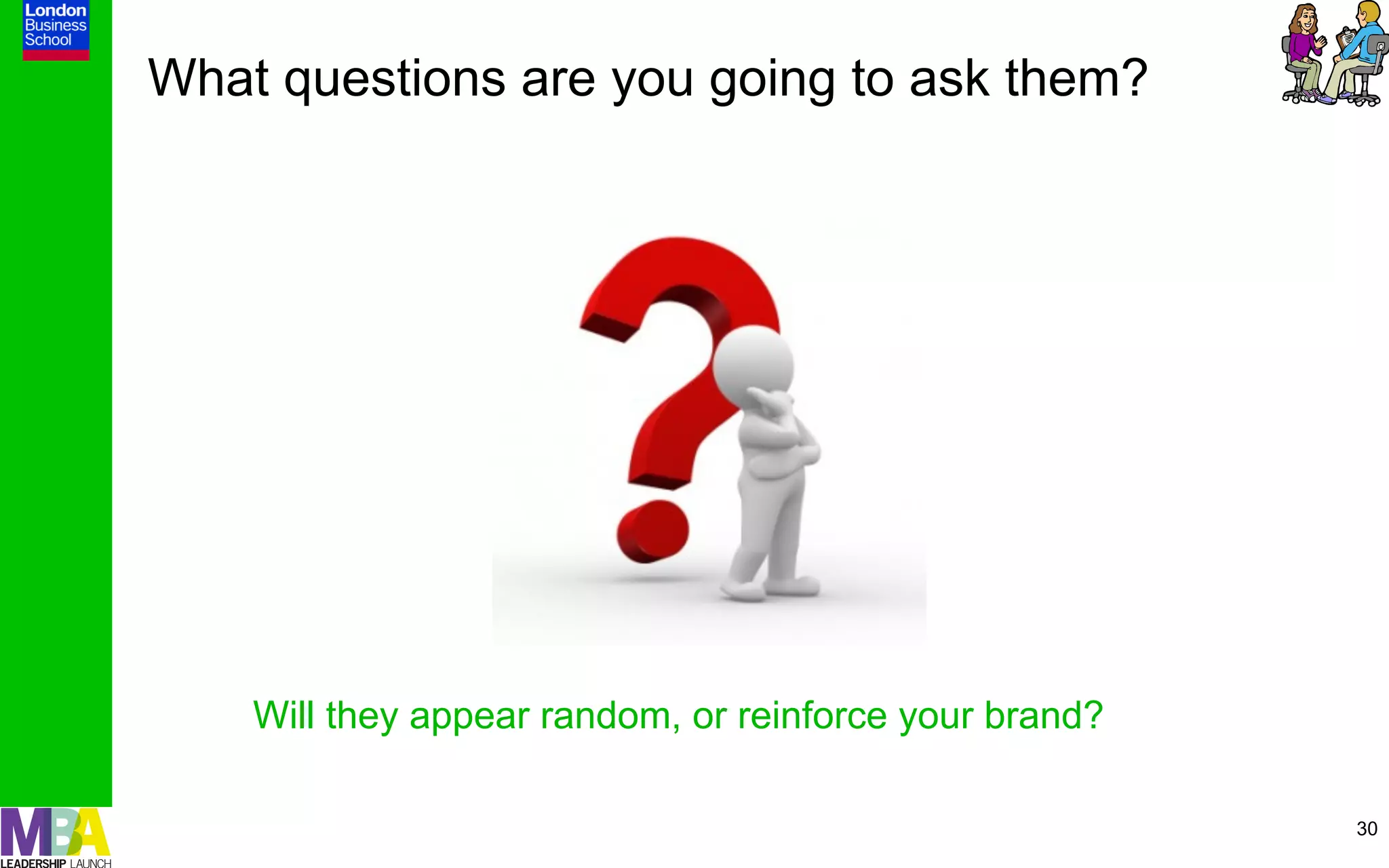What questions are you going to ask them?




    Will they appear random, or reinforce your brand?

                                                        30
 