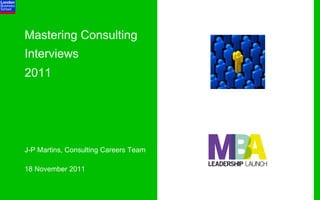 Mastering Consulting
Interviews
2011




J-P Martins, Consulting Careers Team

18 November 2011
 