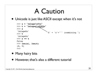 A Caution
           • Unicode is just like ASCII except when it's not
                     >>> s = "Jalapexf1o"
         ...