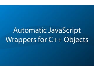 Automatic JavaScript
Wrappers for C++ Objects
 