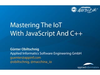 Mastering The IoT
With JavaScript And C++
Günter Obiltschnig
Applied Informatics Software Engineering GmbH
guenter@appinf.com
@obiltschnig, @macchina_io
 