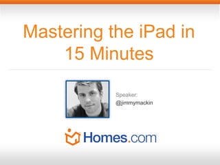 Speaker:
@jimmymackin
Mastering the iPad in
15 Minutes
 
