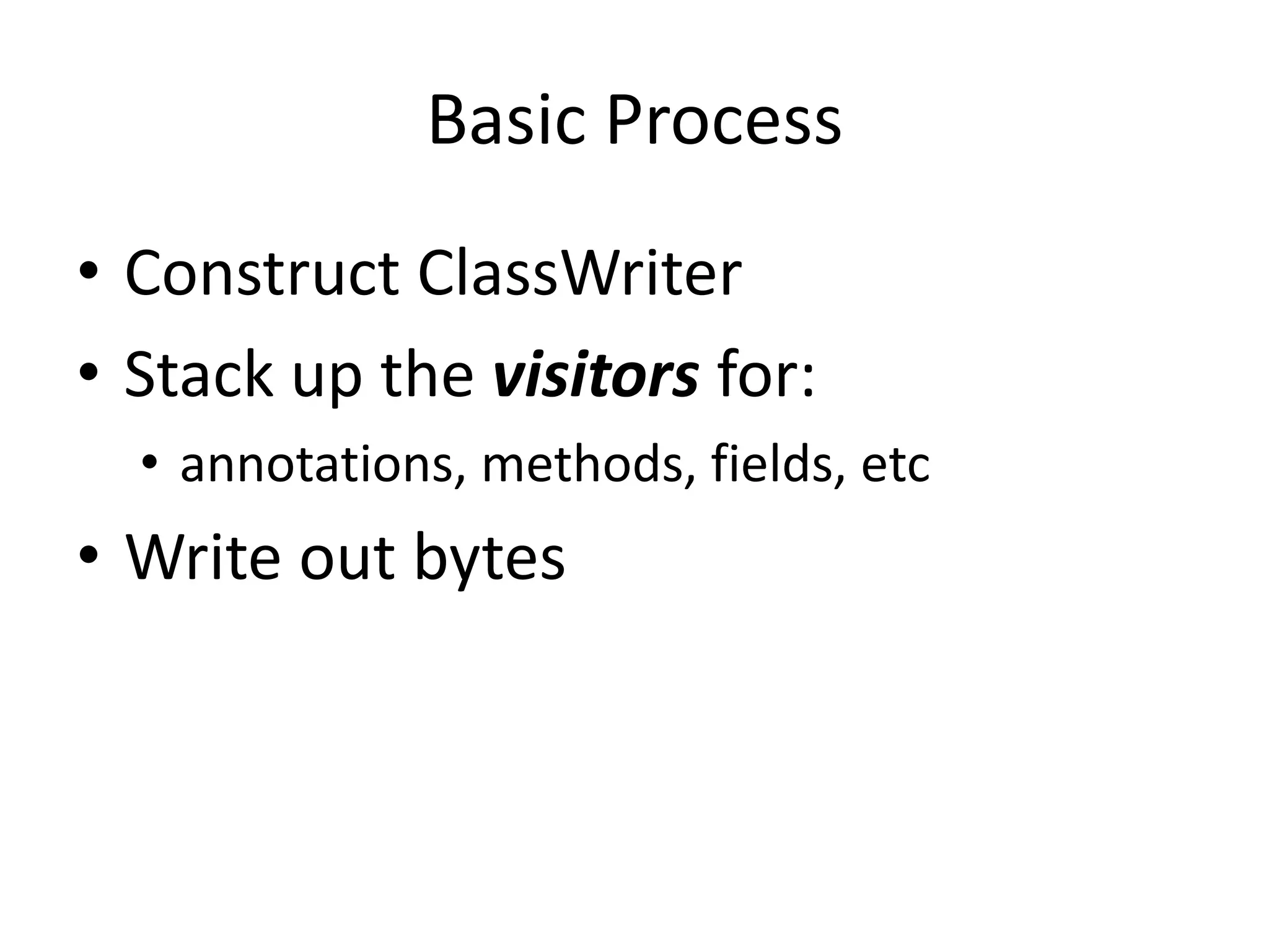 Basic Process
• Construct ClassWriter
• Stack up the visitors for:
  • annotations, methods, fields, etc
• Write out bytes
 