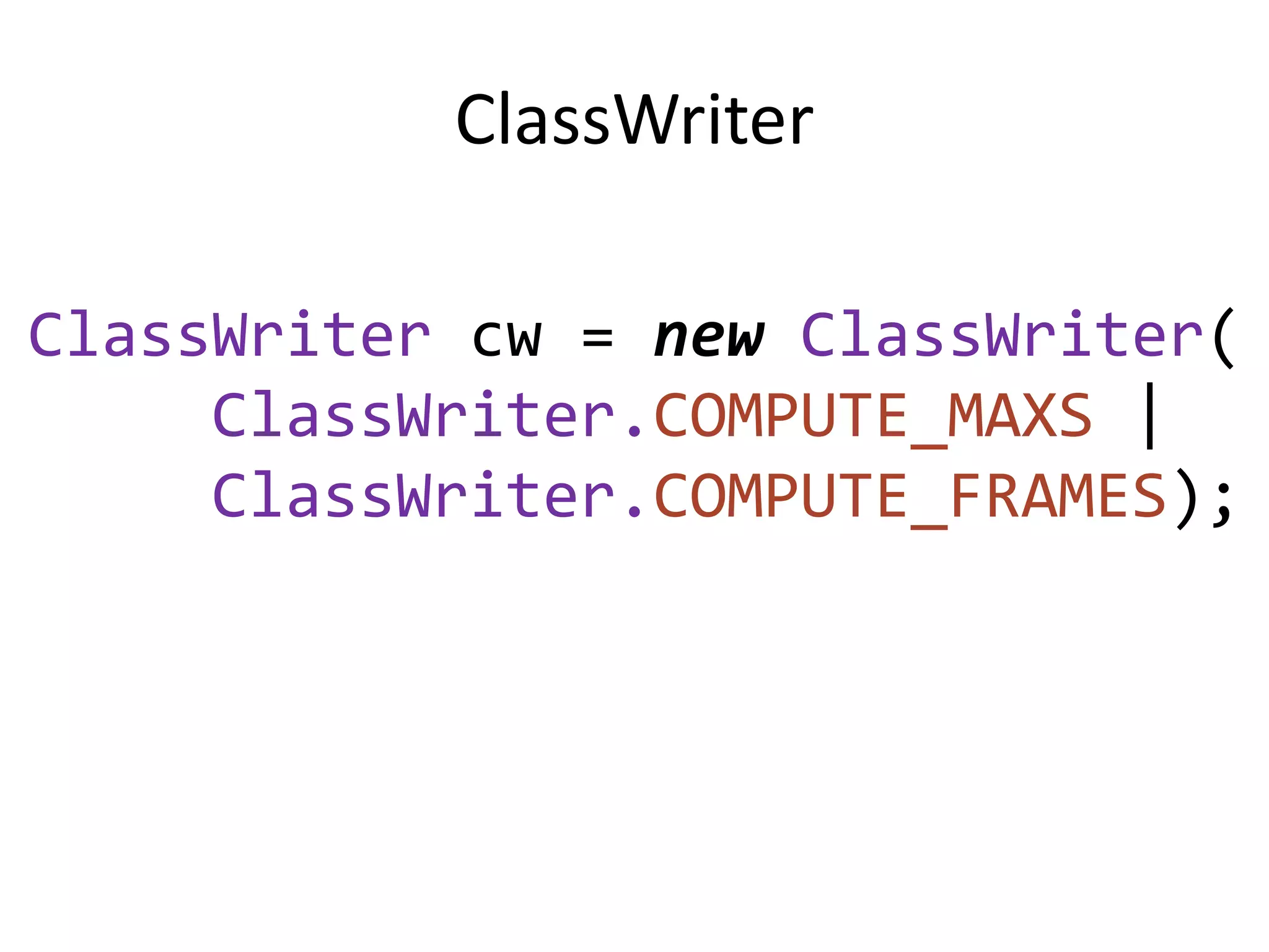 ClassWriter

ClassWriter cw = new ClassWriter(
     ClassWriter.COMPUTE_MAXS |
     ClassWriter.COMPUTE_FRAMES);
 