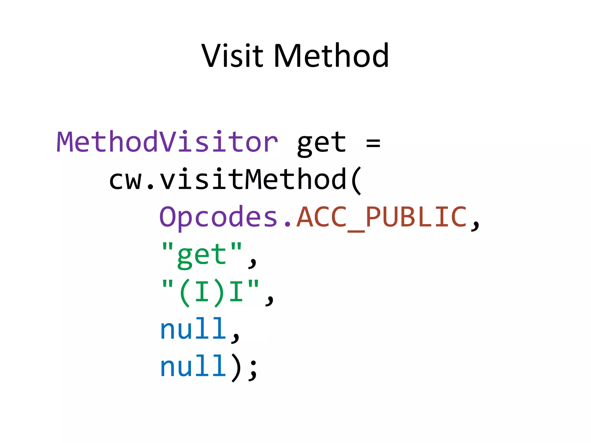 Visit Method

MethodVisitor get =
   cw.visitMethod(
      Opcodes.ACC_PUBLIC,
      "get",
      "(I)I",
      null,
      null);
 