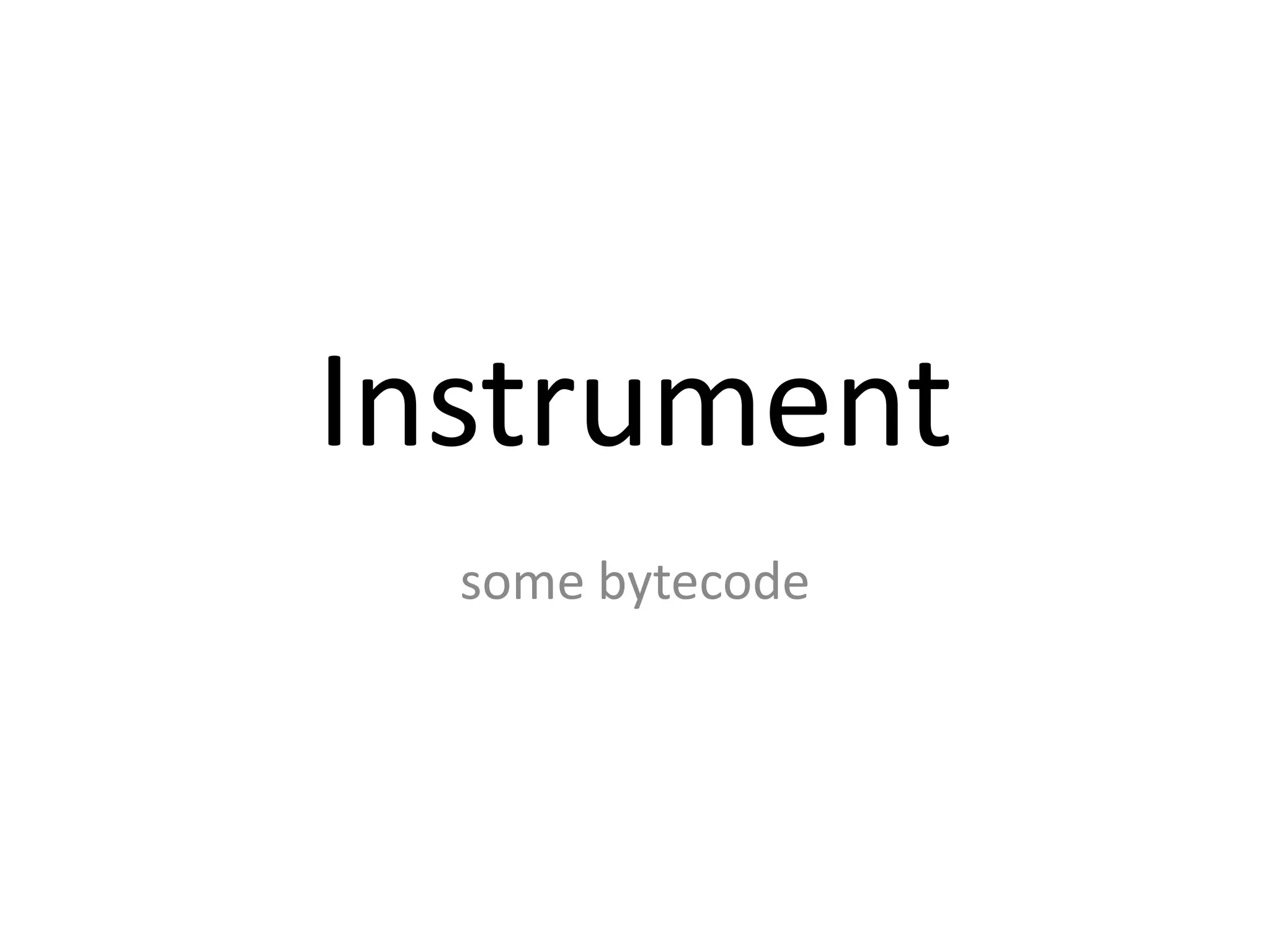 Instrument
  some bytecode
 