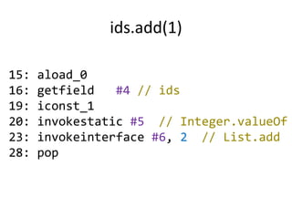 ids.add(1)

15:   aload_0
16:   getfield   #4 // ids
19:   iconst_1
20:   invokestatic #5 // Integer.valueOf
23:   invokeinterface #6, 2 // List.add
28:   pop
 