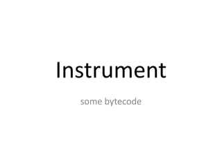 Instrument
  some bytecode
 