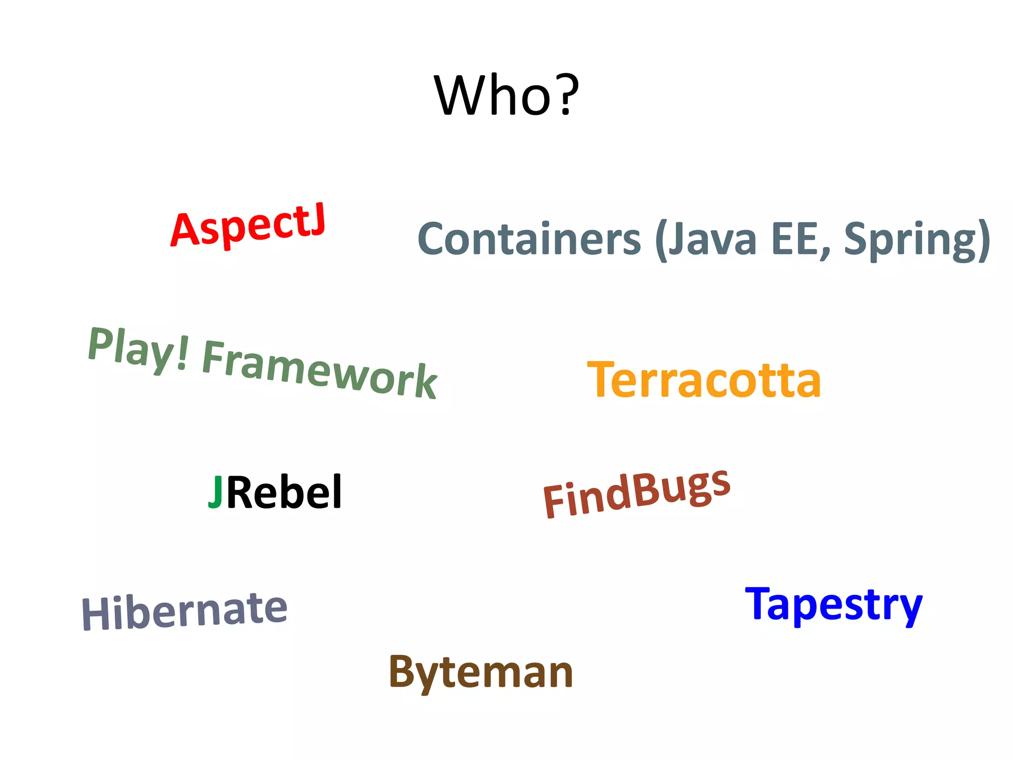 Who?

          Containers (Java EE, Spring)

                   Terracotta
JRebel

                         Tapestry
         Byteman
 