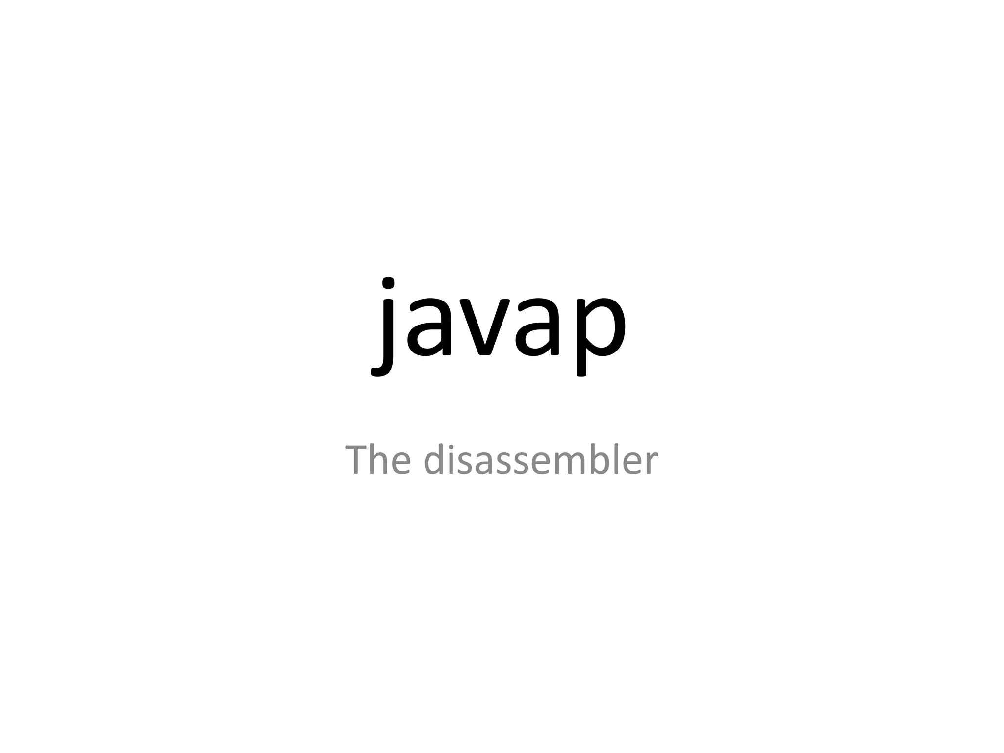javap
The disassembler
 