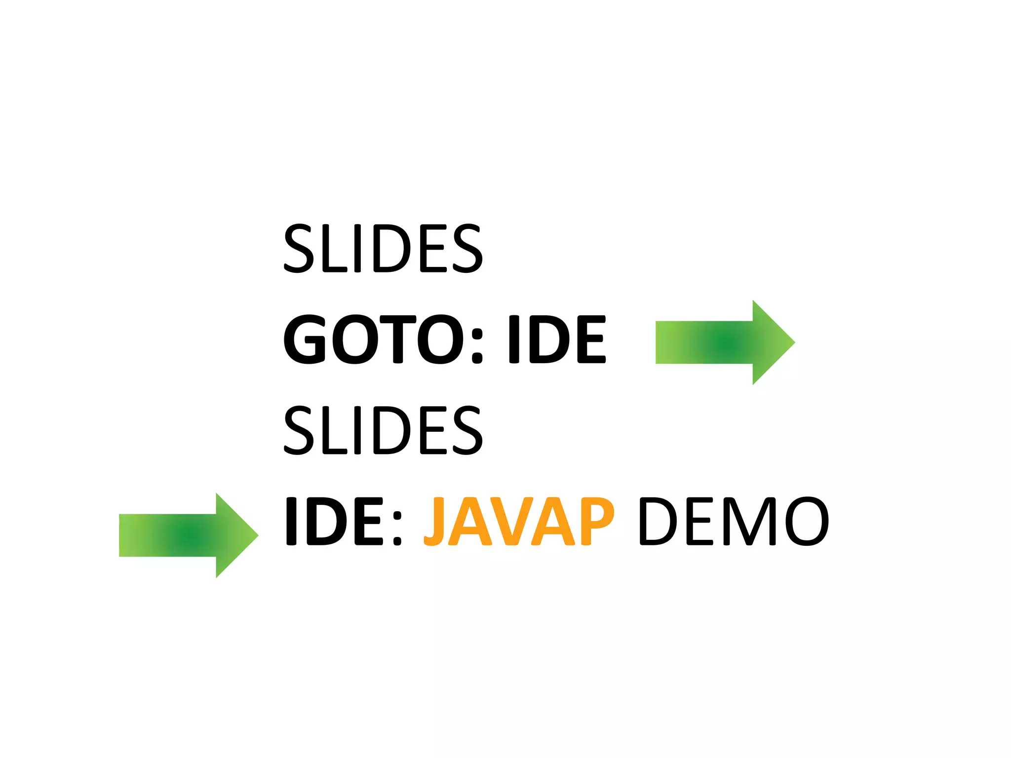 SLIDES
GOTO: IDE
SLIDES
IDE: JAVAP DEMO
 