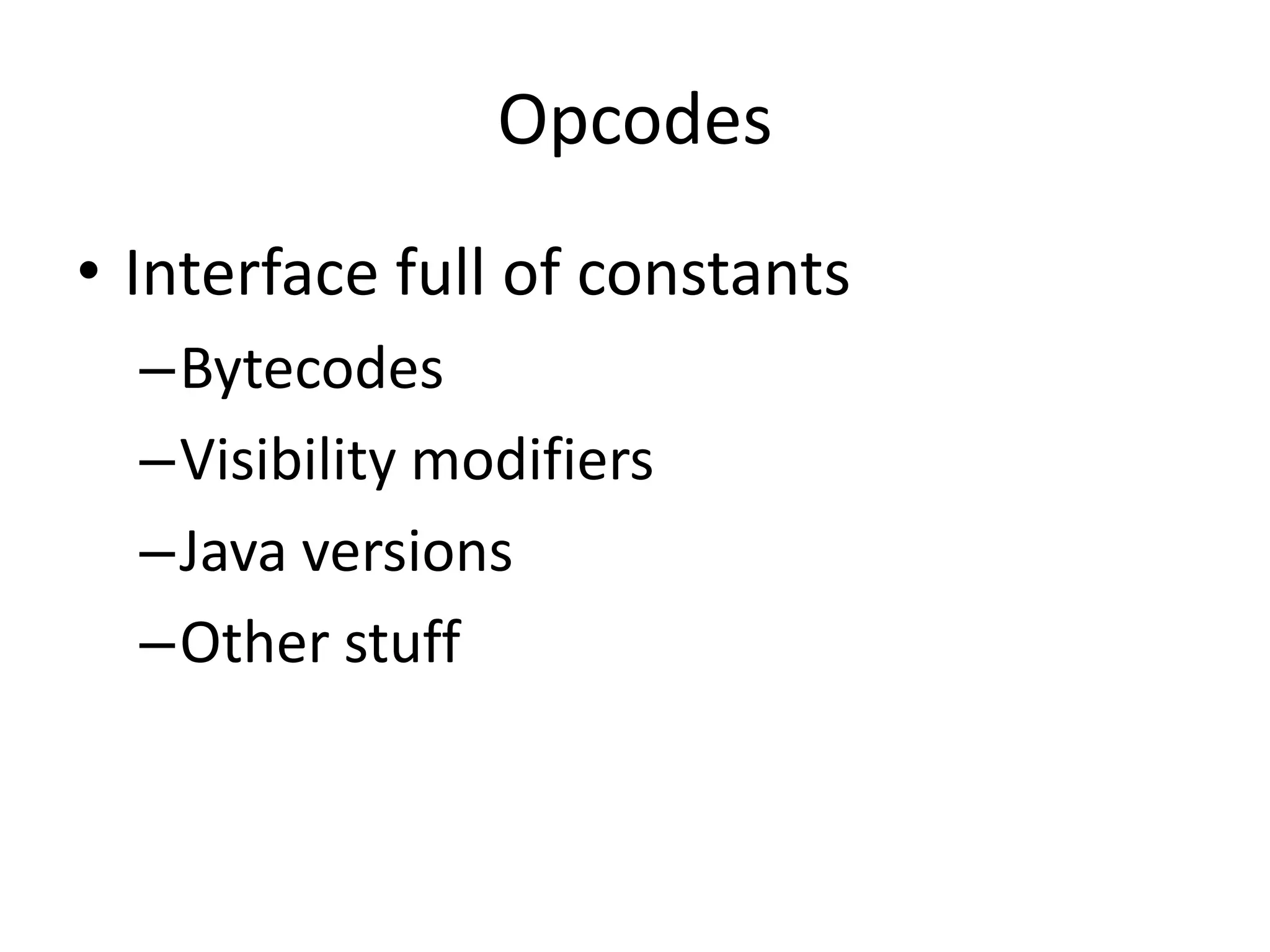 Opcodes
• Interface full of constants
  –Bytecodes
  –Visibility modifiers
  –Java versions
  –Other stuff
 