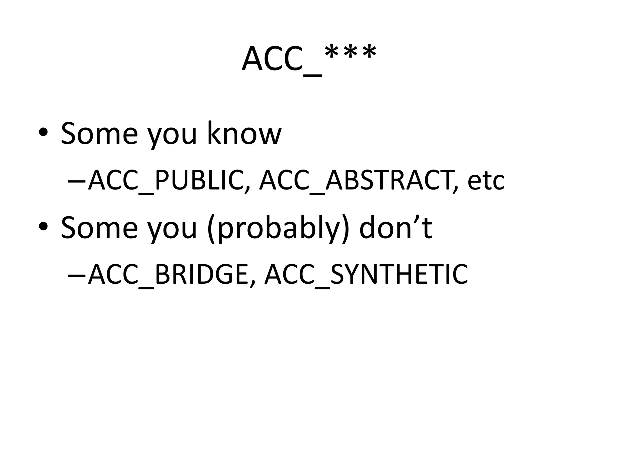 ACC_***
• Some you know
  –ACC_PUBLIC, ACC_ABSTRACT, etc
• Some you (probably) don’t
  –ACC_BRIDGE, ACC_SYNTHETIC
 