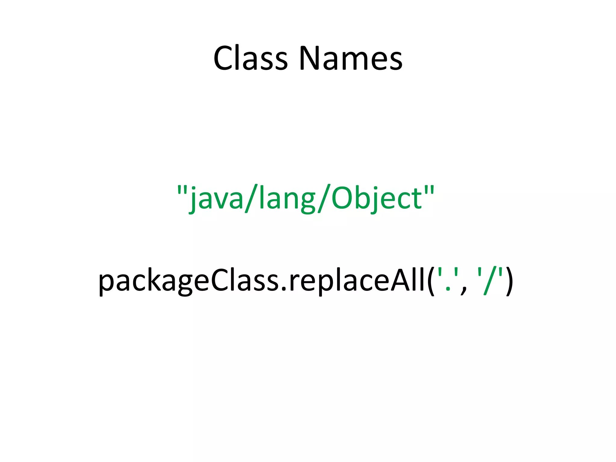 Class Names


      "java/lang/Object"

packageClass.replaceAll('.', '/')
 