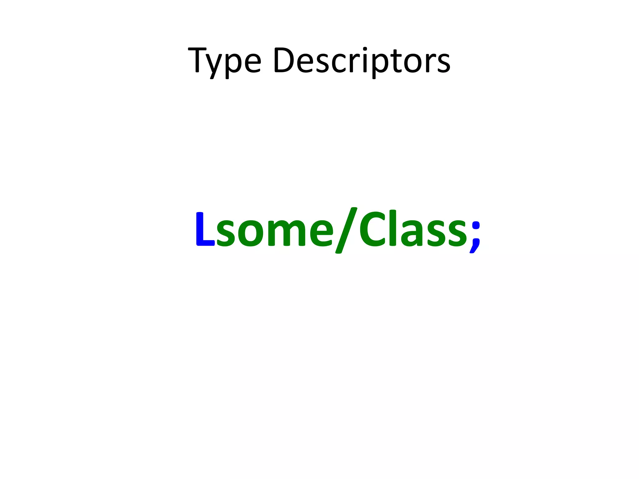 Type Descriptors



Lsome/Class;
 