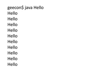 geecon$ java Hello
Hello
Hello
Hello
Hello
Hello
Hello
Hello
Hello
Hello
Hello
 