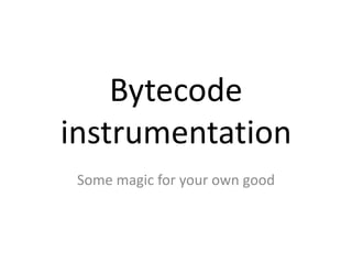 Bytecode
instrumentation
 Some magic for your own good
 