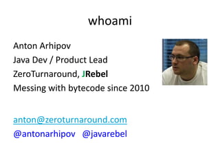 whoami
Anton Arhipov
Java Dev / Product Lead
ZeroTurnaround, JRebel
Messing with bytecode since 2010


anton@zeroturnaround.com
@antonarhipov @javarebel
 