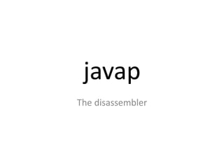 javap
The disassembler
 