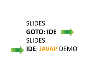 SLIDES
GOTO: IDE
SLIDES
IDE: JAVAP DEMO
 