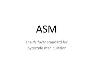 ASM
The de facto standard for
 bytecode manipulation
 