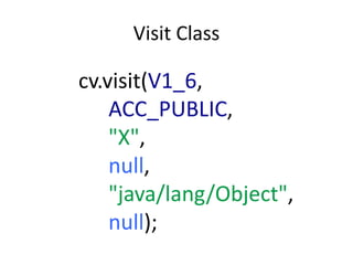 Visit Class

cv.visit(V1_6,
    ACC_PUBLIC,
    "X",
    null,
    "java/lang/Object",
    null);
 