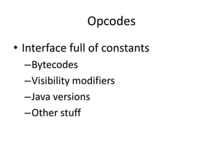Opcodes
• Interface full of constants
  –Bytecodes
  –Visibility modifiers
  –Java versions
  –Other stuff
 