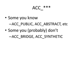 ACC_***
• Some you know
  –ACC_PUBLIC, ACC_ABSTRACT, etc
• Some you (probably) don’t
  –ACC_BRIDGE, ACC_SYNTHETIC
 